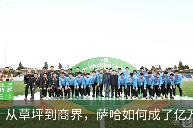 从草坪到商界，萨哈如何成了亿万富翁的“足球通
