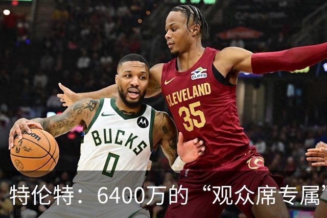 特伦特：6400万的“观众席专属”合同？